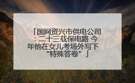 国网资兴市供电公司：二十三载保电路 今年他在女儿考场外写下“特殊答卷”