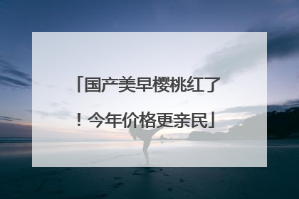 国产美早樱桃红了！今年价格更亲民