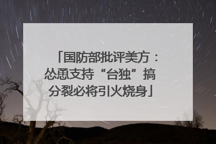 国防部批评美方：怂恿支持“台独”搞分裂必将引火烧身