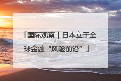 国际观察｜日本立于全球金融“风险前沿”