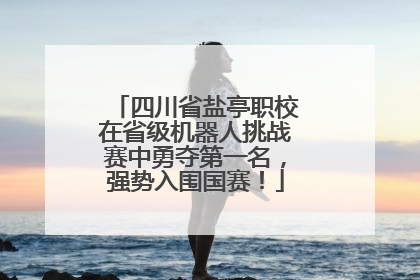 四川省盐亭职校在省级机器人挑战赛中勇夺第一名，强势入围国赛！