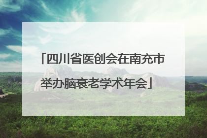 四川省医创会在南充市举办脑衰老学术年会