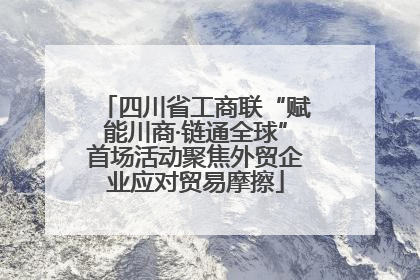 四川省工商联“赋能川商·链通全球”首场活动聚焦外贸企业应对贸易摩擦