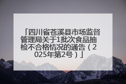 四川省苍溪县市场监督管理局关于1批次食品抽检不合格情况的通告（2025年第2号）
