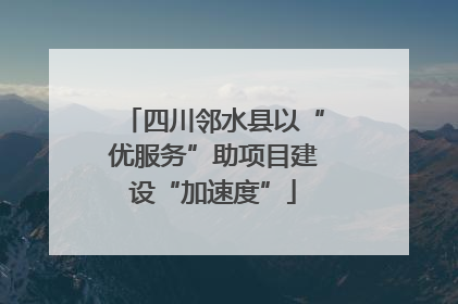 四川邻水县以“优服务”助项目建设“加速度”