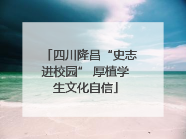 四川隆昌“史志进校园” 厚植学生文化自信