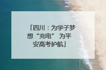 四川：为学子梦想“充电” 为平安高考护航