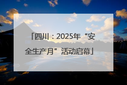 四川：2025年“安全生产月”活动启幕