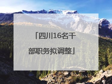 四川16名干部职务拟调整