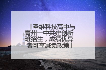 圣维科技高中与青州一中共建创新班招生，成绩优异者可享减免政策
