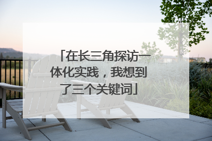 在长三角探访一体化实践，我想到了三个关键词