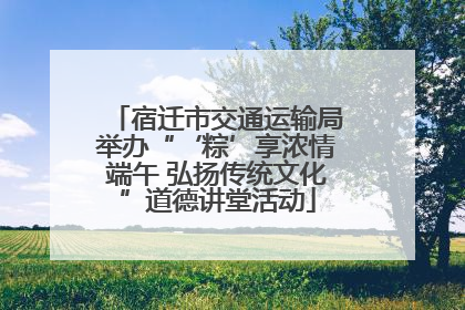 宿迁市交通运输局举办“‘粽’享浓情端午 弘扬传统文化”道德讲堂活动