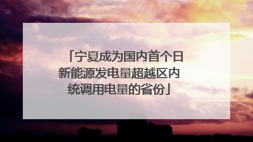宁夏成为国内首个日新能源发电量超越区内统调用电量的省份
