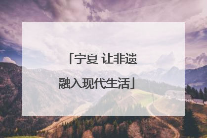 宁夏 让非遗融入现代生活