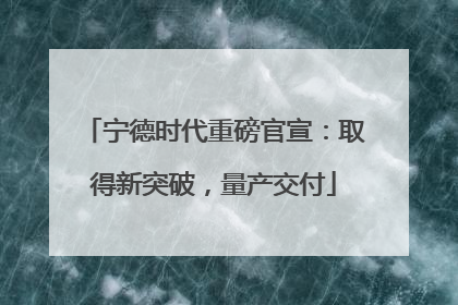 宁德时代重磅官宣：取得新突破，量产交付