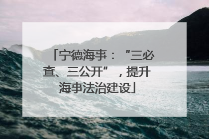 宁德海事：“三必查、三公开”，提升海事法治建设