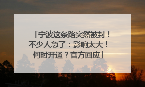 宁波这条路突然被封！不少人急了：影响太大！何时开通？官方回应