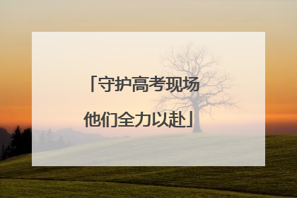 守护高考现场 他们全力以赴