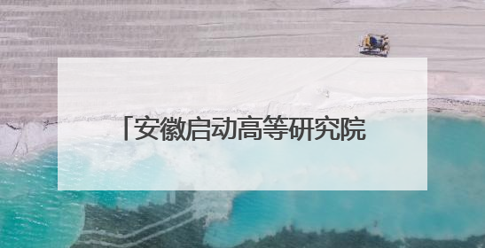安徽启动高等研究院校企联合人才培养和科研攻关项目申报