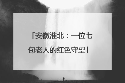 安徽淮北：一位七旬老人的红色守望