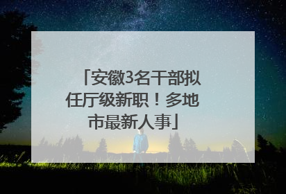 安徽3名干部拟任厅级新职！多地市最新人事