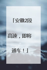 安徽2段高速，即将通车！