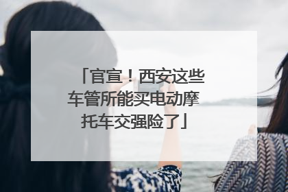 官宣！西安这些车管所能买电动摩托车交强险了