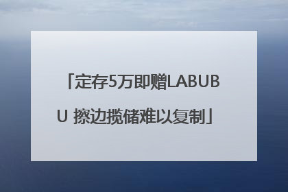 定存5万即赠LABUBU 擦边揽储难以复制