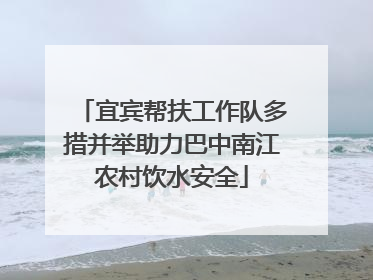 宜宾帮扶工作队多措并举助力巴中南江农村饮水安全
