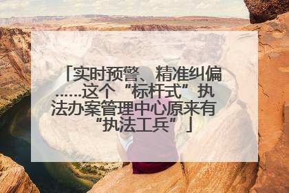 实时预警、精准纠偏……这个“标杆式”执法办案管理中心原来有“执法工兵”