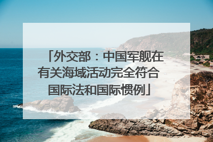 外交部：中国军舰在有关海域活动完全符合国际法和国际惯例