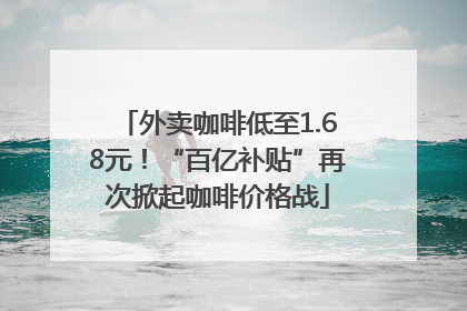 外卖咖啡低至1.68元！“百亿补贴”再次掀起咖啡价格战