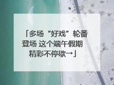 多场“好戏”轮番登场 这个端午假期精彩不停歇→
