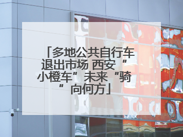 多地公共自行车退出市场 西安“小橙车”未来“骑”向何方