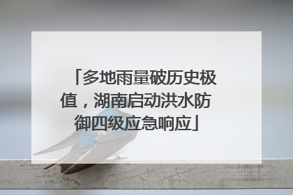 多地雨量破历史极值，湖南启动洪水防御四级应急响应