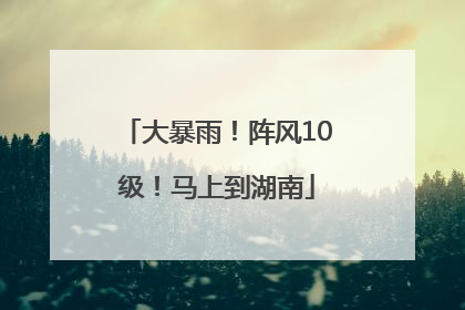 大暴雨！阵风10级！马上到湖南