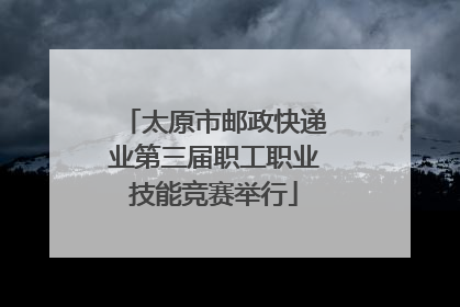 太原市邮政快递业第三届职工职业技能竞赛举行