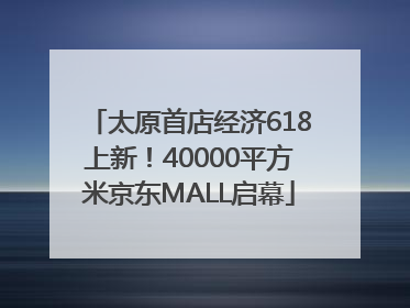 太原首店经济618上新！40000平方米京东MALL启幕