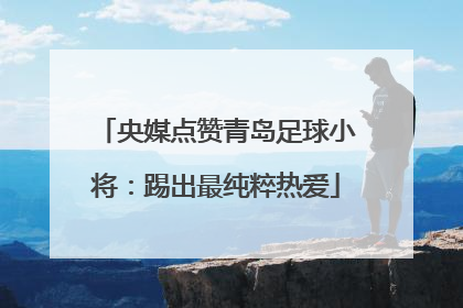 央媒点赞青岛足球小将：踢出最纯粹热爱
