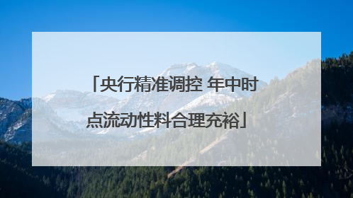 央行精准调控 年中时点流动性料合理充裕