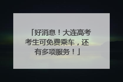 好消息！大连高考考生可免费乘车，还有多项服务！
