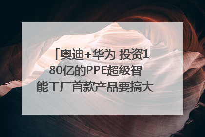 奥迪+华为 投资180亿的PPE超级智能工厂首款产品要搞大事情？｜粤港澳车展