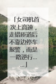 女司机首次上高速，走错匝道后不靠边停车报警，而是一路逆行……