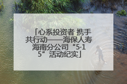 心系投资者 携手共行动——海保人寿海南分公司“5·15”活动纪实