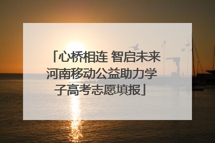 心桥相连 智启未来 河南移动公益助力学子高考志愿填报