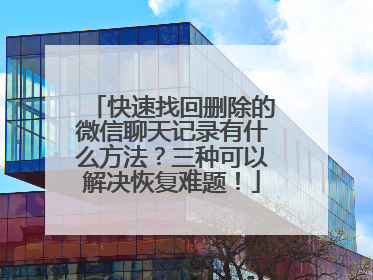 快速找回删除的微信聊天记录有什么方法？三种可以解决恢复难题！