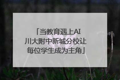 当教育遇上AI 川大附中新城分校让每位学生成为主角