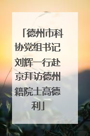 德州市科协党组书记刘辉一行赴京拜访德州籍院士高德利