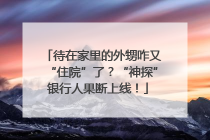 待在家里的外甥咋又“住院”了？“神探”银行人果断上线！