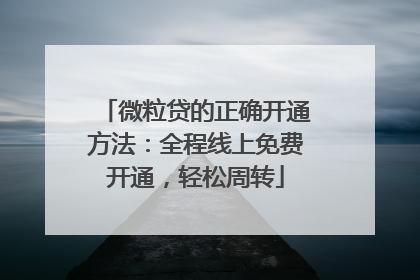 微粒贷的正确开通方法：全程线上免费开通，轻松周转